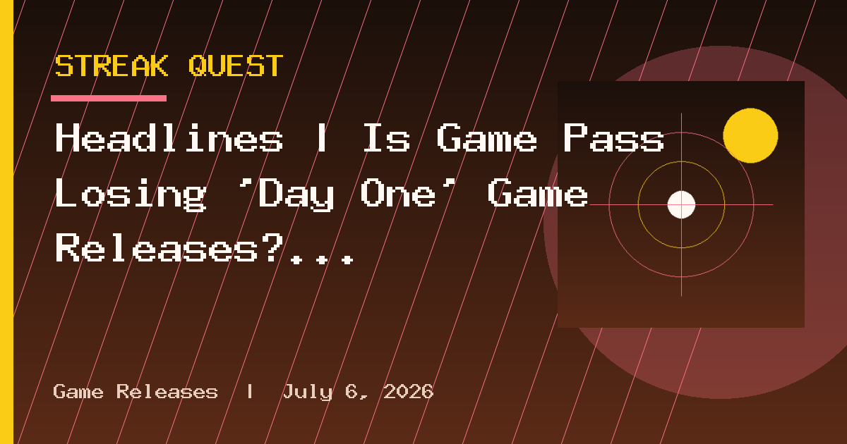 Headlines | Is Game Pass Losing ‘Day One’ Game Releases?